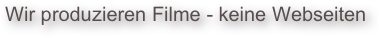 Wir produzieren Filme - keine Webseiten
